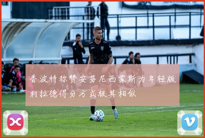香波特称赞安芬尼西蒙斯为年轻版利拉德得分方式极其相似