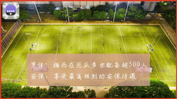 罗体：梅西在厄瓜多尔配备超500人安保，享受最高级别的安保待遇