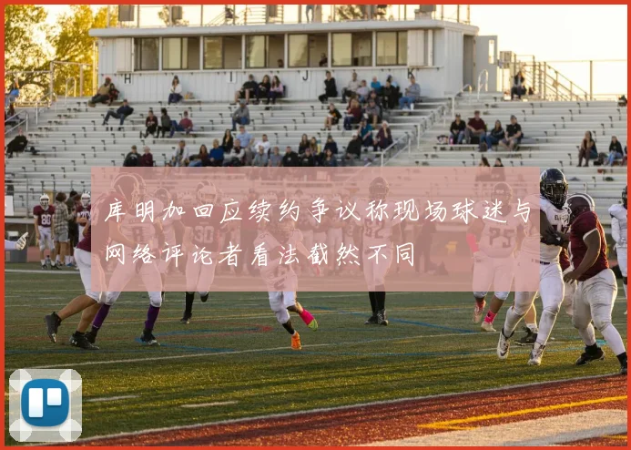 库明加回应续约争议称现场球迷与网络评论者看法截然不同