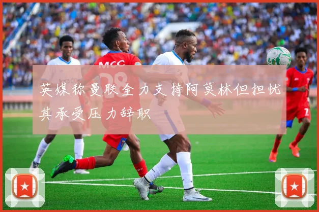 英媒称曼联全力支持阿莫林但担忧其承受压力辞职