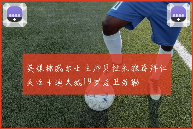 英媒称威尔士主帅贝拉米推荐拜仁关注卡迪夫城19岁后卫劳勒