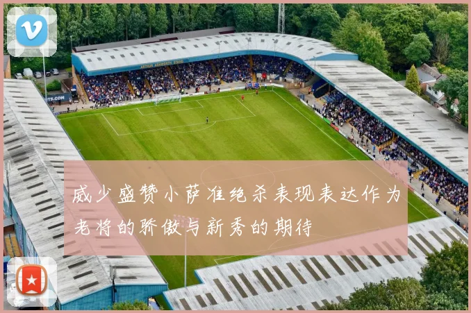 威少盛赞小萨准绝杀表现表达作为老将的骄傲与新秀的期待
