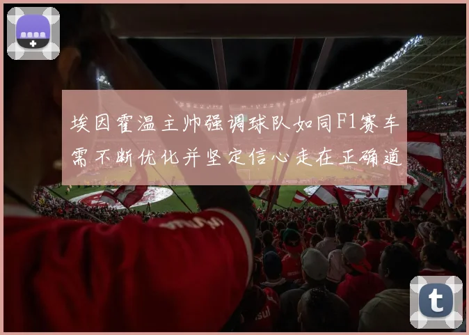埃因霍温主帅强调球队如同F1赛车需不断优化并坚定信心走在正确道路上
